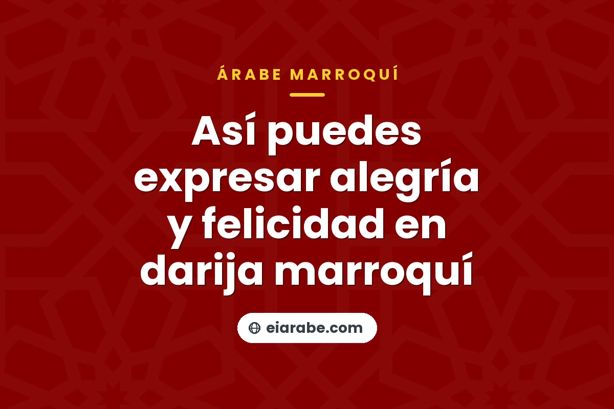 Así puedes expresar alegría y felicidad en darija marroquí — árabe marroquí (darija)
