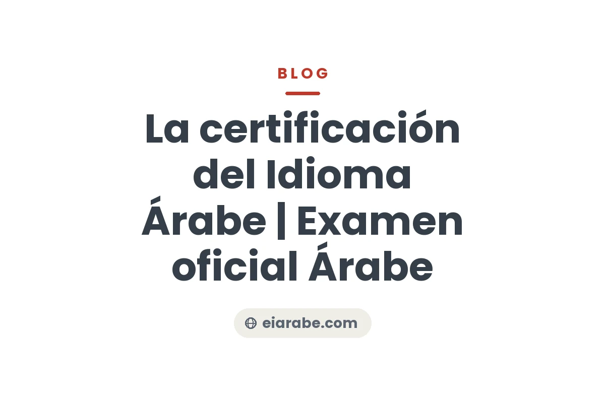 La certificación del Idioma Árabe | Examen oficial Árabe — Escuela Internacional de Árabe