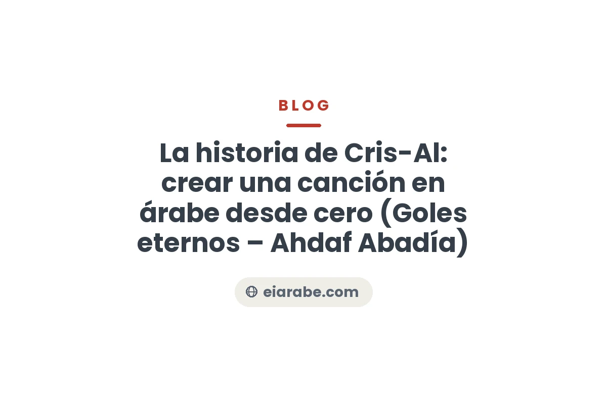 La historia de Cris-Al: crear una canción en árabe desde cero (Goles eternos – Ahdaf Abadía) — Escuela Internacional de Árabe