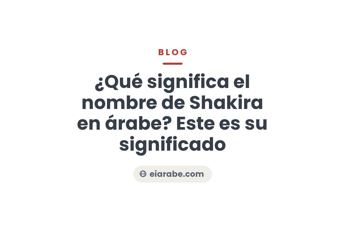¿Qué significa el nombre de Shakira en árabe? Este es su significado — Escuela Internacional de Árabe